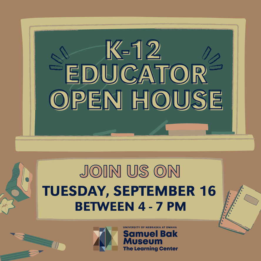 A brown-bordered graphic advertises a "K-12 EDUCATOR OPEN HOUSE" in stylized, cream-colored font on a dark green chalkboard illustration. The chalkboard also includes drawn chalk lines, a piece of orange chalk, and a pink eraser. Below, in a tan box, larger red-orange text reads "JOIN US ON" above bold, dark blue text stating "TUESDAY, SEPTEMBER 16" and "BETWEEN 4 - 7 PM". At the bottom, logos for the "UNIVERSITY OF NEBRASKA AT OMAHA" and the "Samuel Bak Museum The Learning Center" are displayed. Surrounding these central elements are illustrated school supplies: a green and brown pencil sharpener, two green pencils, and a closed notepad.