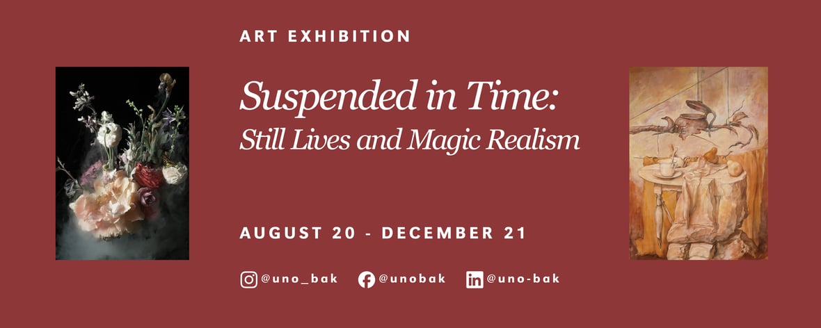 Banner for the "Suspended in Time: Still Lives and Magic Realism" art exhibition, showing two paintings. The one on the left is a floral arrangement, and the one on the right is a surreal still life. The banner also lists the dates of the exhibition as August 20 - December 21 and social media handles: @uno_bak on Instagram, Facebook, and LinkedIn.