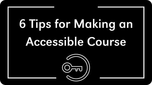 click here to learn 6 tips for making an accessible course