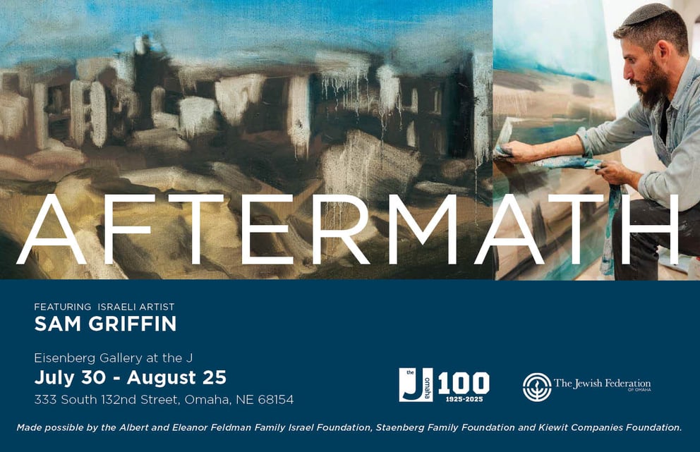An artist with a kippah paints an abstract work in a large image featuring "AFTERMATH" in white text. This image promotes an art exhibition featuring Israeli artist Sam Griffin at the Eisenberg Gallery at the J in Omaha, NE. The exhibition runs from July 30 to August 25. The event is made possible by several foundations, including the Albert and Eleanor Feldman Family Israel Foundation. The bottom right features logos for "J 100" and "The Jewish Federation." Griffin's work for "Aftermath" grapples with the personal and collective trauma of October 7th.